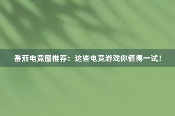 番茄电竞圈推荐：这些电竞游戏你值得一试！