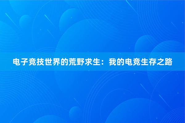 电子竞技世界的荒野求生：我的电竞生存之路