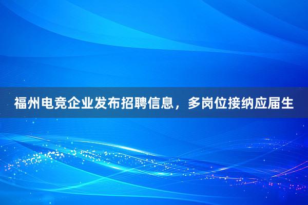 福州电竞企业发布招聘信息，多岗位接纳应届生