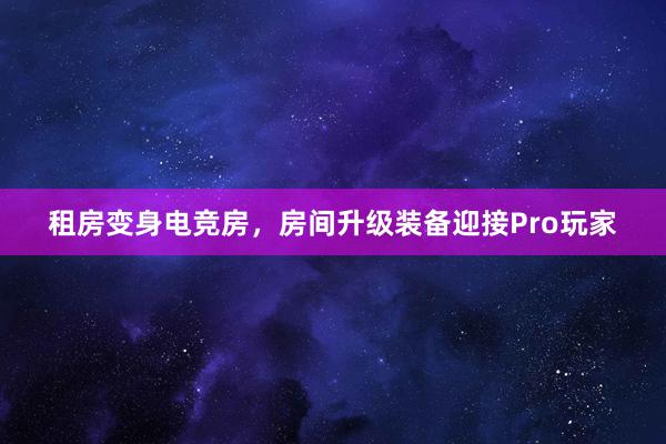 租房变身电竞房，房间升级装备迎接Pro玩家