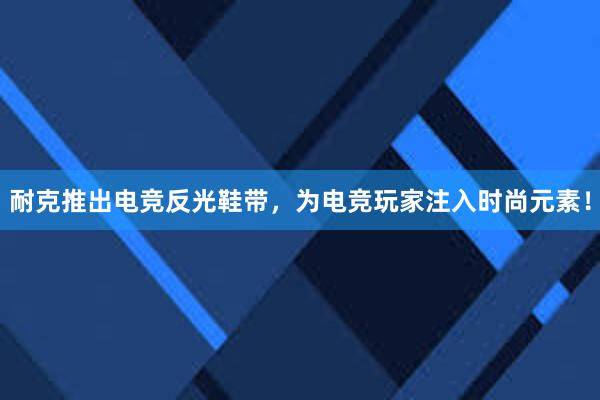 耐克推出电竞反光鞋带，为电竞玩家注入时尚元素！