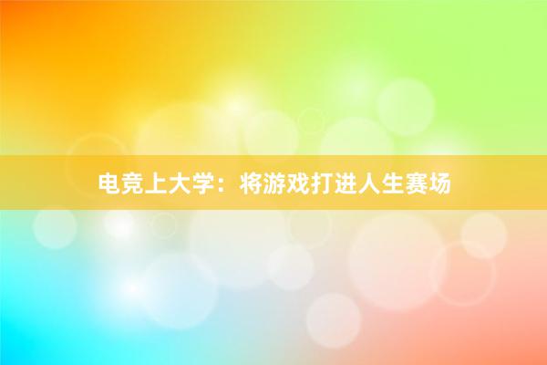 电竞上大学：将游戏打进人生赛场