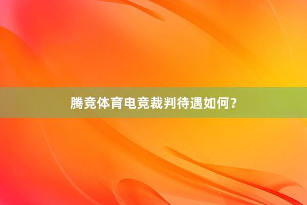 腾竞体育电竞裁判待遇如何？