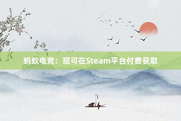 蚂蚁电竞：现可在Steam平台付费获取