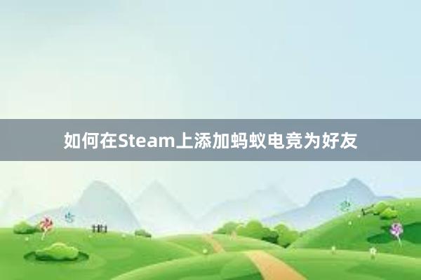 如何在Steam上添加蚂蚁电竞为好友