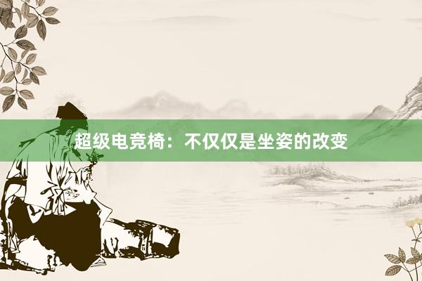 超级电竞椅：不仅仅是坐姿的改变