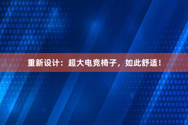 重新设计：超大电竞椅子，如此舒适！