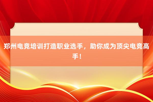 郑州电竞培训打造职业选手，助你成为顶尖电竞高手！