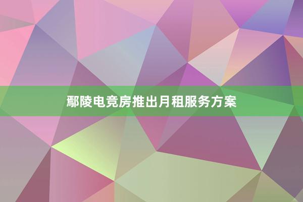 鄢陵电竞房推出月租服务方案