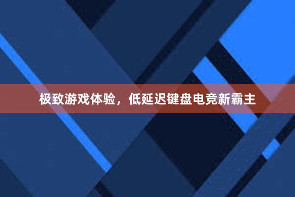 极致游戏体验，低延迟键盘电竞新霸主