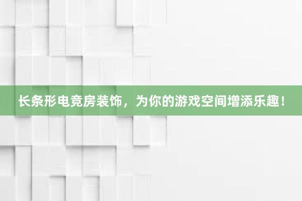 长条形电竞房装饰，为你的游戏空间增添乐趣！