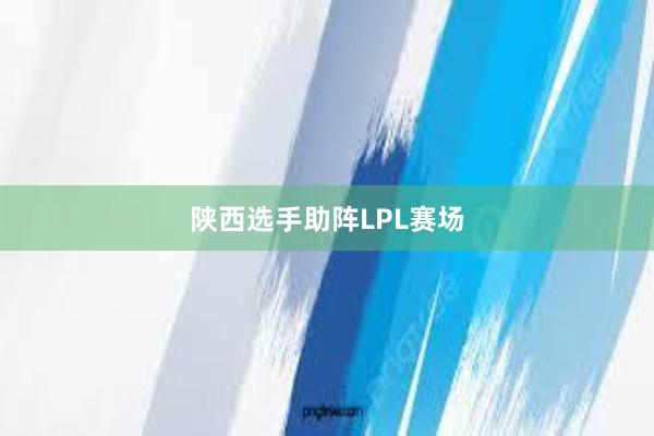 陕西选手助阵LPL赛场