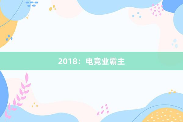 2018：电竞业霸主