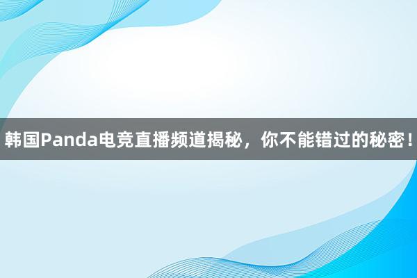 韩国Panda电竞直播频道揭秘，你不能错过的秘密！