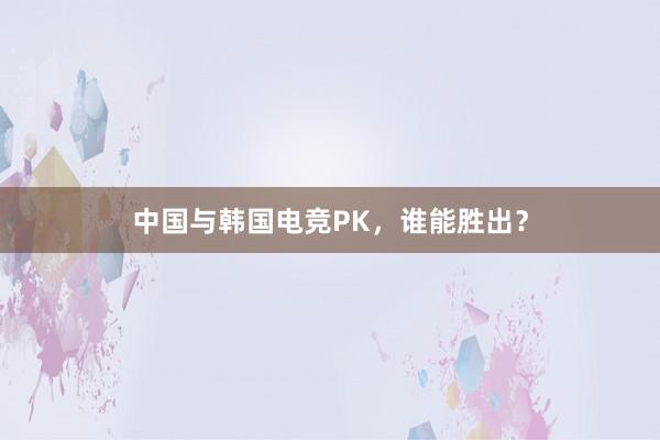 中国与韩国电竞PK，谁能胜出？