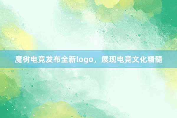 魔树电竞发布全新logo，展现电竞文化精髓