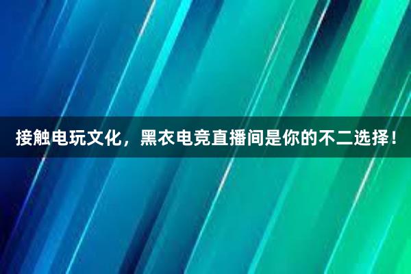 接触电玩文化，黑衣电竞直播间是你的不二选择！